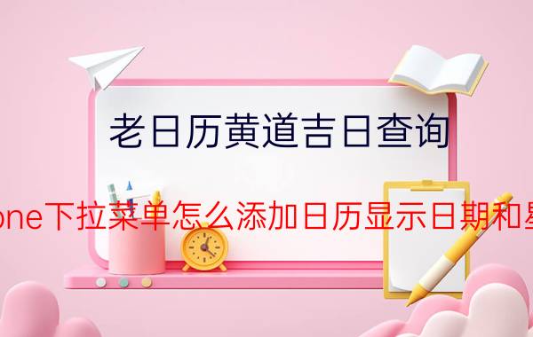 老日历黄道吉日查询 iphone下拉菜单怎么添加日历显示日期和星期？